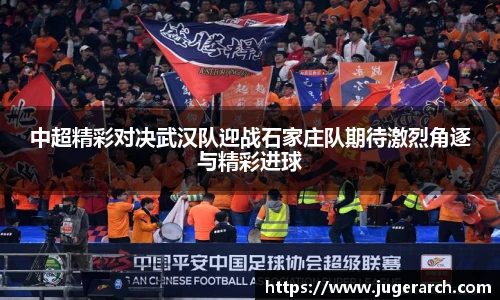 中超精彩对决武汉队迎战石家庄队期待激烈角逐与精彩进球