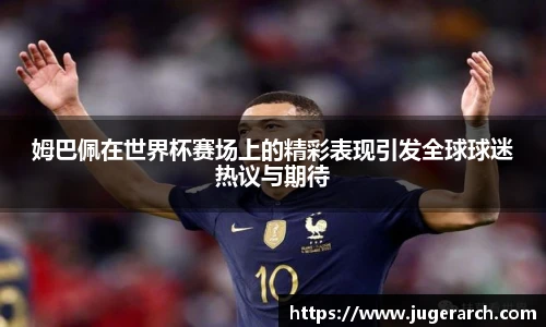 姆巴佩在世界杯赛场上的精彩表现引发全球球迷热议与期待