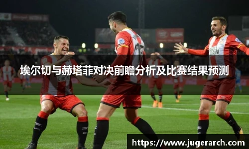 埃尔切与赫塔菲对决前瞻分析及比赛结果预测