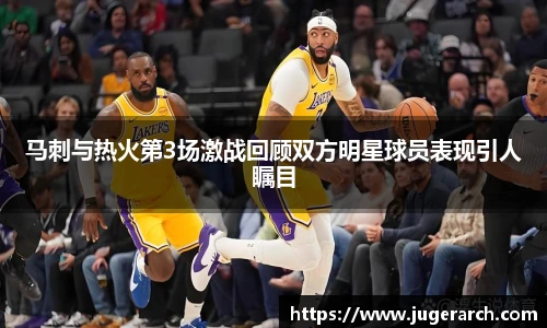 马刺与热火第3场激战回顾双方明星球员表现引人瞩目