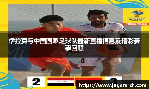 伊拉克与中国国家足球队最新直播信息及精彩赛事回顾