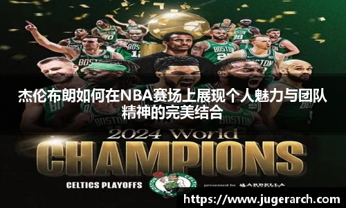 杰伦布朗如何在NBA赛场上展现个人魅力与团队精神的完美结合