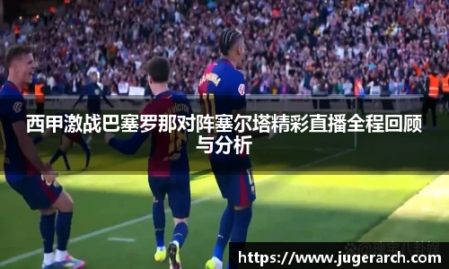 西甲激战巴塞罗那对阵塞尔塔精彩直播全程回顾与分析