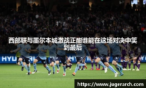 西部联与墨尔本城激战正酣谁能在这场对决中笑到最后