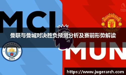 曼联与曼城对决胜负预测分析及赛前形势解读