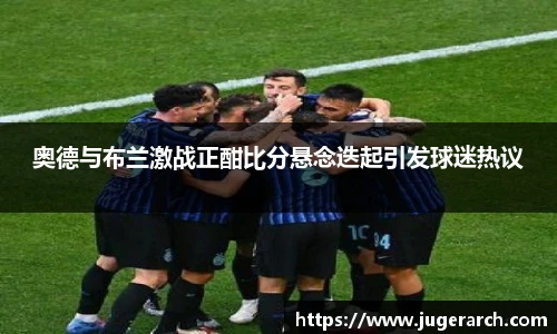 奥德与布兰激战正酣比分悬念迭起引发球迷热议