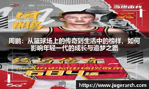 周鹏：从篮球场上的传奇到生活中的榜样，如何影响年轻一代的成长与追梦之路