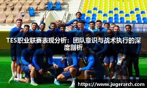 TES职业联赛表现分析：团队意识与战术执行的深度剖析