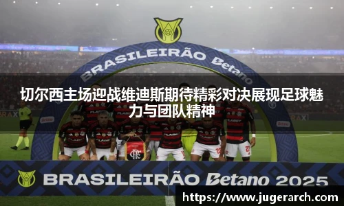 切尔西主场迎战维迪斯期待精彩对决展现足球魅力与团队精神