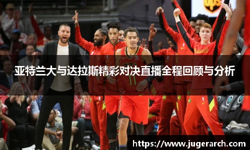 亚特兰大与达拉斯精彩对决直播全程回顾与分析
