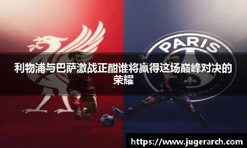 利物浦与巴萨激战正酣谁将赢得这场巅峰对决的荣耀