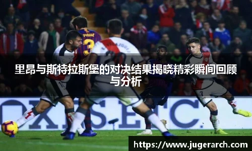 里昂与斯特拉斯堡的对决结果揭晓精彩瞬间回顾与分析